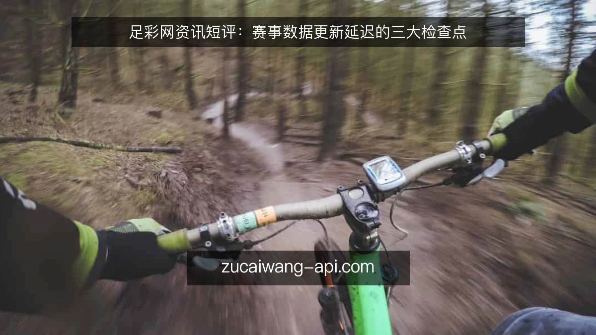 足彩网资讯短评：赛事数据更新延迟的三大检查点