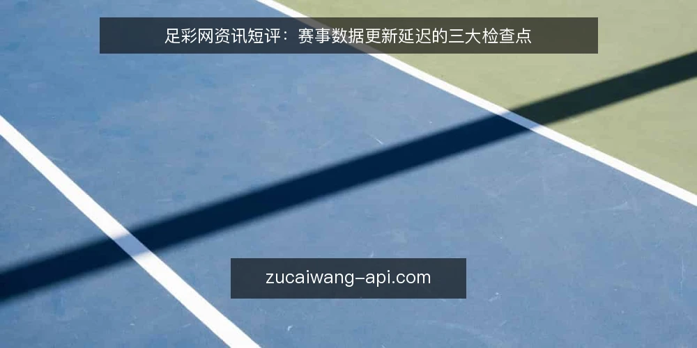 足彩网资讯短评:赛事数据更新延迟的三大检查点 — 识别数据延迟的常见误读 配图