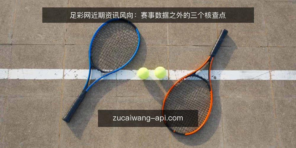 足彩网近期资讯风向:赛事数据之外的三个核查点 — 信号一:资讯更新节奏与赛事日程的错位 配图