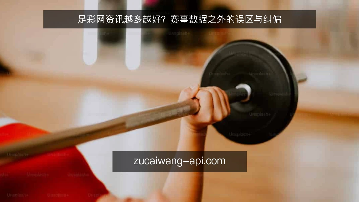 足彩网资讯越多越好?赛事数据之外的误区与纠偏