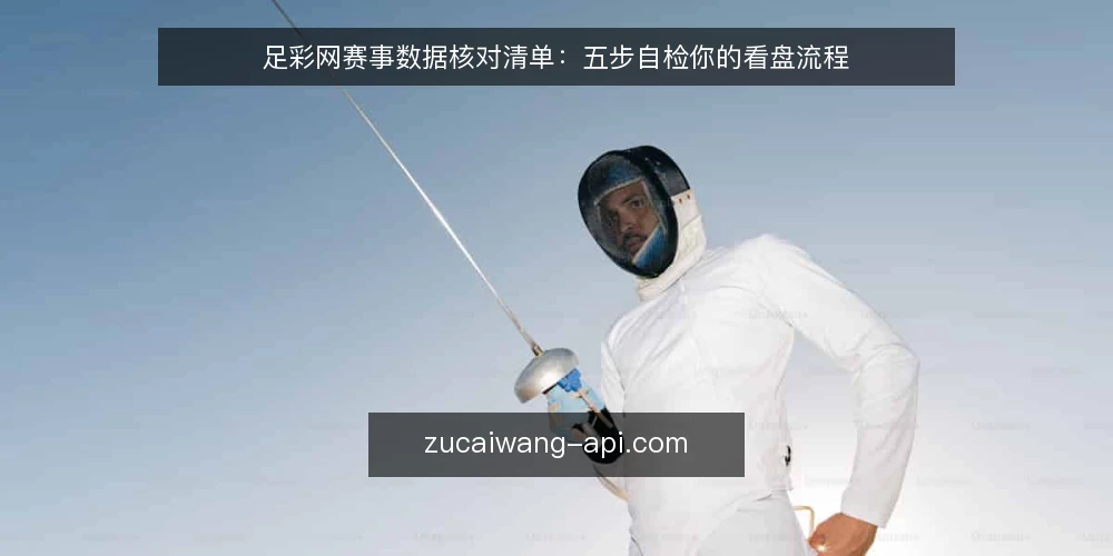 足彩网赛事数据核对清单:五步自检你的看盘流程 — 现场要盯的信号 配图