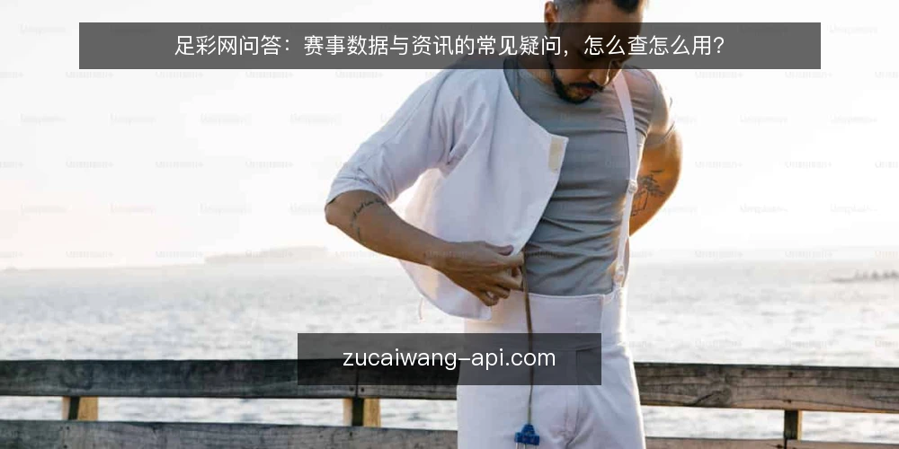 足彩网问答:赛事数据与资讯的常见疑问,怎么查怎么用? — 用足彩网查赛事数据,为什么总感觉对不上? 配图