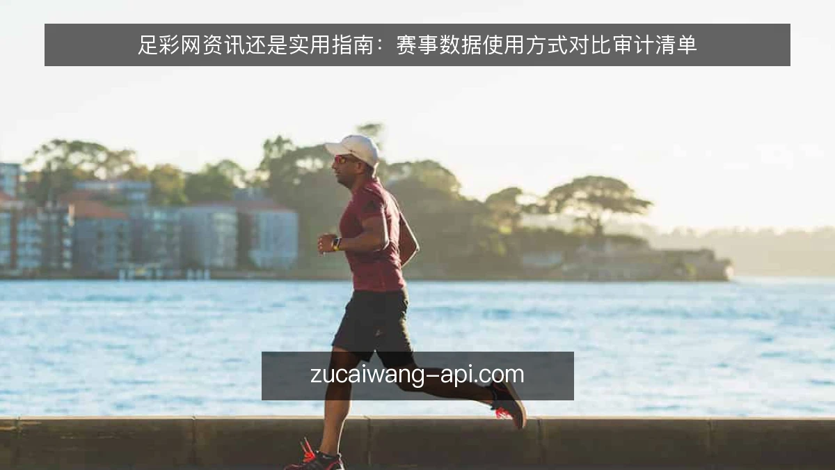 足彩网资讯还是实用指南:赛事数据使用方式对比审计清单
