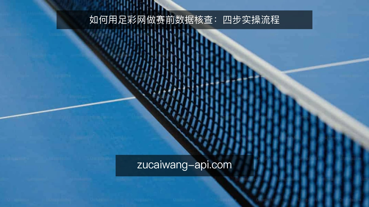 如何用足彩网做赛前数据核查:四步实操流程