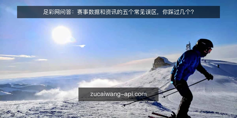 足彩网问答:赛事数据和资讯的五个常见误区,你踩过几个? — 先问清楚:足彩网到底解决什么问题 配图