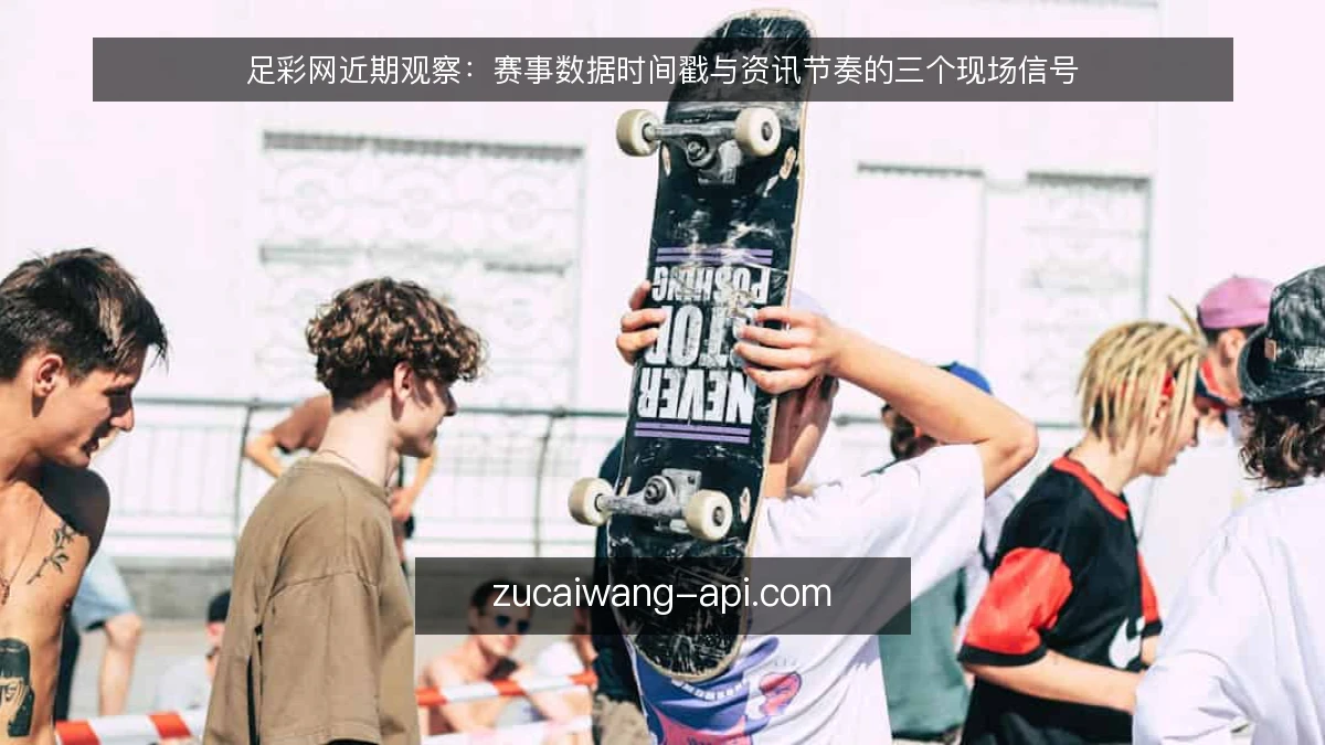 足彩网近期观察:赛事数据时间戳与资讯节奏的三个现场信号